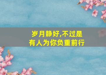 岁月静好,不过是有人为你负重前行