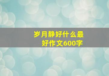 岁月静好什么最好作文600字