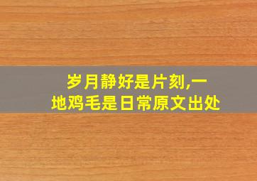 岁月静好是片刻,一地鸡毛是日常原文出处