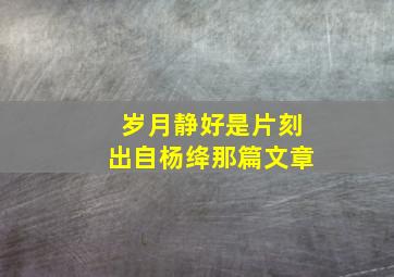 岁月静好是片刻出自杨绛那篇文章