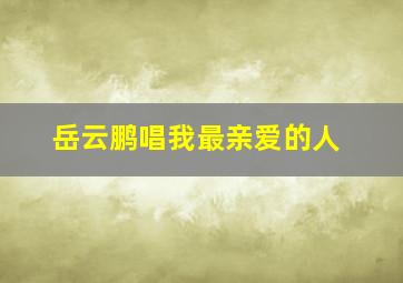 岳云鹏唱我最亲爱的人