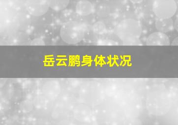 岳云鹏身体状况