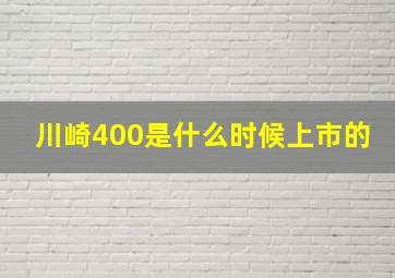 川崎400是什么时候上市的