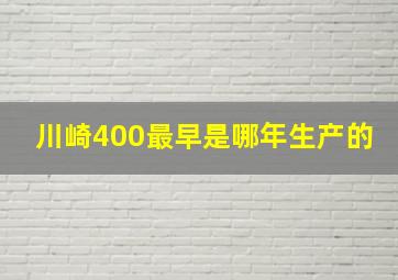 川崎400最早是哪年生产的