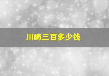 川崎三百多少钱