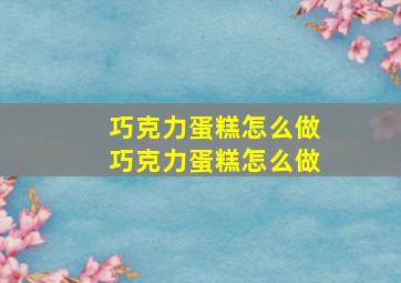 巧克力蛋糕怎么做巧克力蛋糕怎么做