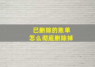 已删除的账单怎么彻底删除掉