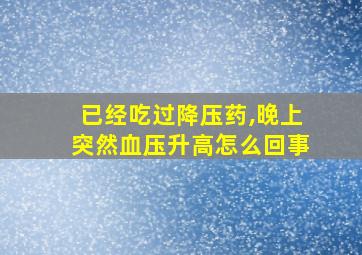 已经吃过降压药,晚上突然血压升高怎么回事