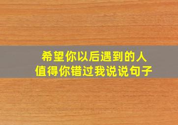 希望你以后遇到的人值得你错过我说说句子