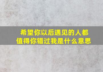 希望你以后遇见的人都值得你错过我是什么意思