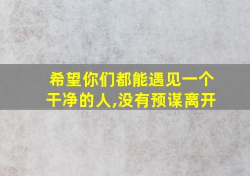 希望你们都能遇见一个干净的人,没有预谋离开