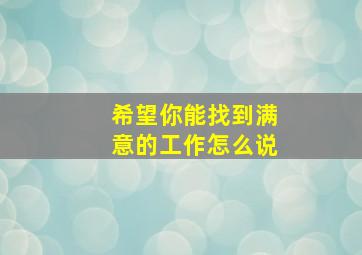 希望你能找到满意的工作怎么说