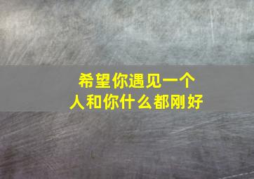 希望你遇见一个人和你什么都刚好