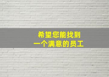 希望您能找到一个满意的员工