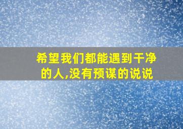 希望我们都能遇到干净的人,没有预谋的说说