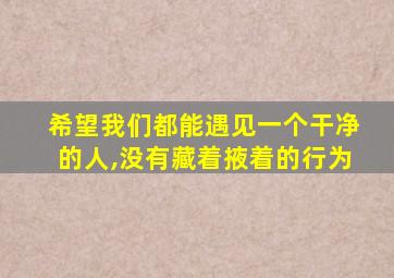 希望我们都能遇见一个干净的人,没有藏着掖着的行为