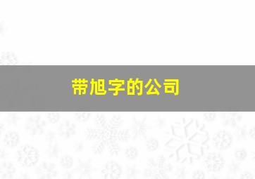 带旭字的公司