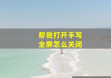 帮我打开手写全屏怎么关闭