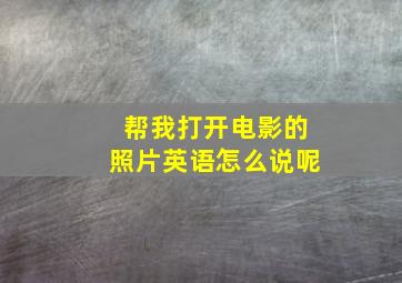 帮我打开电影的照片英语怎么说呢