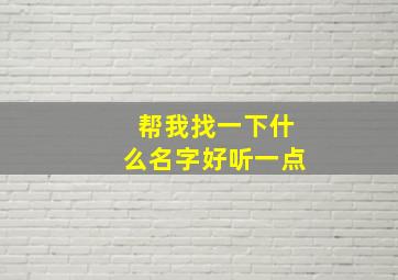 帮我找一下什么名字好听一点