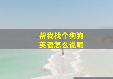 帮我找个狗狗英语怎么说呢