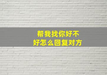 帮我找你好不好怎么回复对方