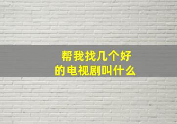 帮我找几个好的电视剧叫什么