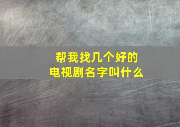 帮我找几个好的电视剧名字叫什么