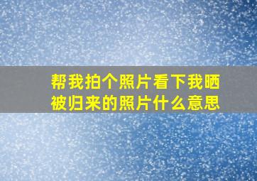 帮我拍个照片看下我晒被归来的照片什么意思