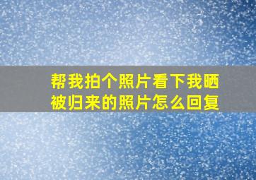 帮我拍个照片看下我晒被归来的照片怎么回复