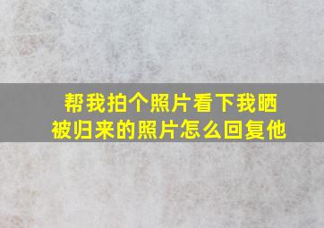 帮我拍个照片看下我晒被归来的照片怎么回复他