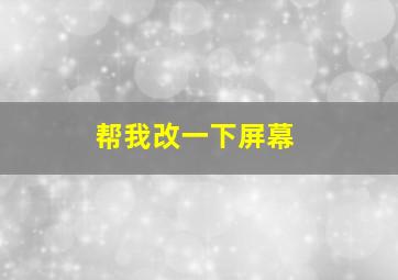 帮我改一下屏幕