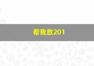 帮我放201