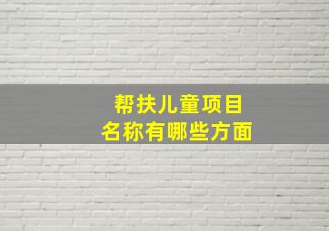 帮扶儿童项目名称有哪些方面