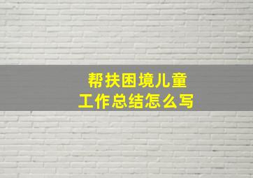 帮扶困境儿童工作总结怎么写