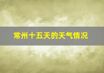 常州十五天的天气情况