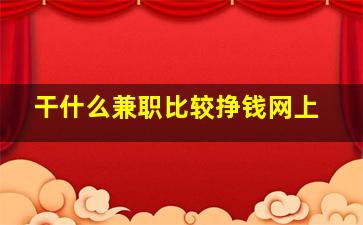 干什么兼职比较挣钱网上