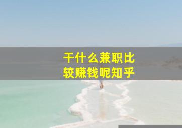 干什么兼职比较赚钱呢知乎