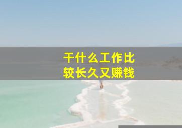 干什么工作比较长久又赚钱