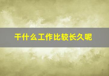 干什么工作比较长久呢