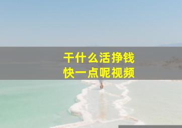 干什么活挣钱快一点呢视频