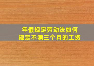 年假规定劳动法如何规定不满三个月的工资