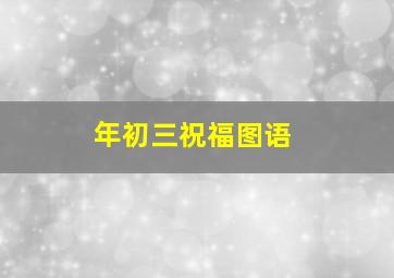 年初三祝福图语