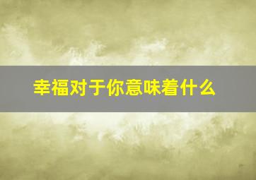 幸福对于你意味着什么