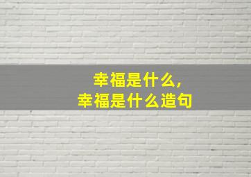 幸福是什么,幸福是什么造句