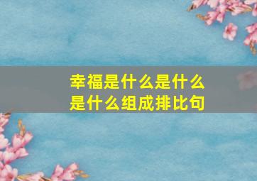 幸福是什么是什么是什么组成排比句