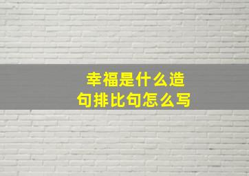 幸福是什么造句排比句怎么写