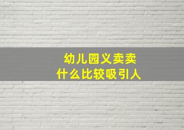 幼儿园义卖卖什么比较吸引人