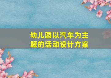 幼儿园以汽车为主题的活动设计方案