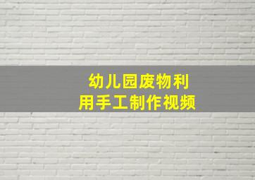 幼儿园废物利用手工制作视频